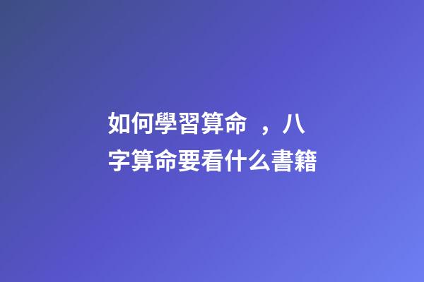 如何學習算命，八字算命要看什么書籍